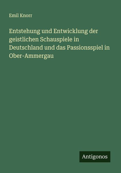 Produktbild: Entstehung und Entwicklung der geistlichen Schauspiele in Deutschland und das Passionsspiel in Ober-Ammergau