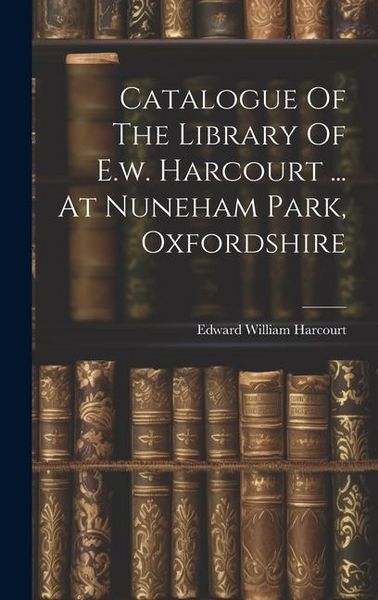 Produktbild: Catalogue Of The Library Of E.w. Harcourt ... At Nuneham Park, Oxfordshire