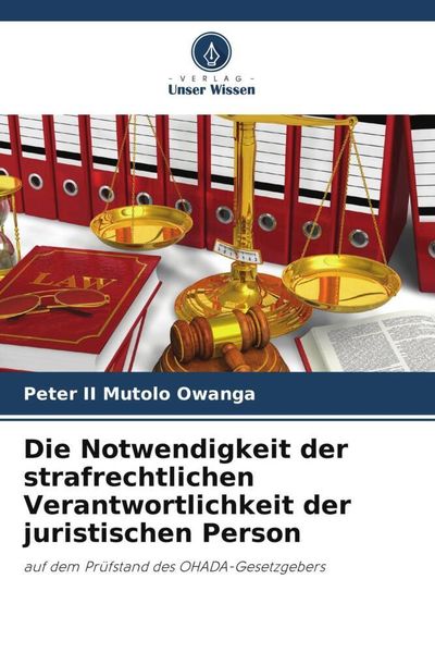 Die Notwendigkeit der strafrechtlichen Verantwortlichkeit der juristischen Person, Taschenbuch von Peter II Mutolo Owanga, Verlag Unser Wissen,