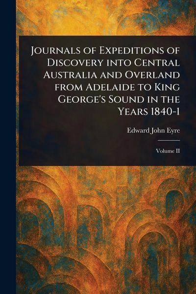 Produktbild: Journals of Expeditions of Discovery Into Central Australia and Overland From Adelaide to King George's Sound in the Years 1840-1