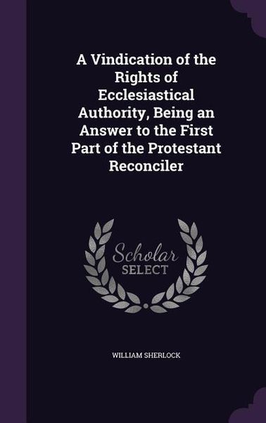 Produktbild: A Vindication of the Rights of Ecclesiastical Authority, Being an Answer to the First Part of the Protestant Reconciler