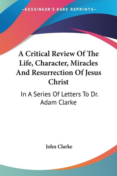 Produktbild: A Critical Review Of The Life, Character, Miracles And Resurrection Of Jesus Christ
