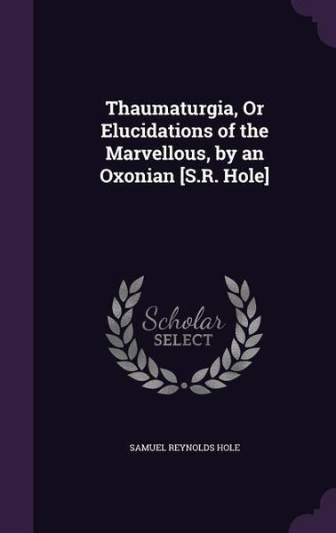 Produktbild: Thaumaturgia, Or Elucidations of the Marvellous, by an Oxonian [S.R. Hole]