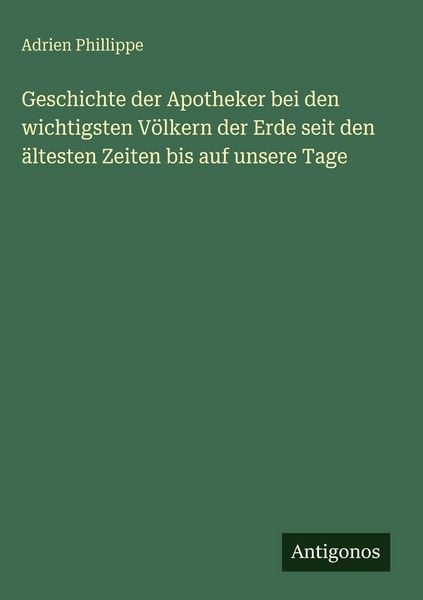 Produktbild: Geschichte der Apotheker bei den wichtigsten V&ouml;lkern der Erde seit den &auml;ltesten Zeiten bis auf unsere Tage