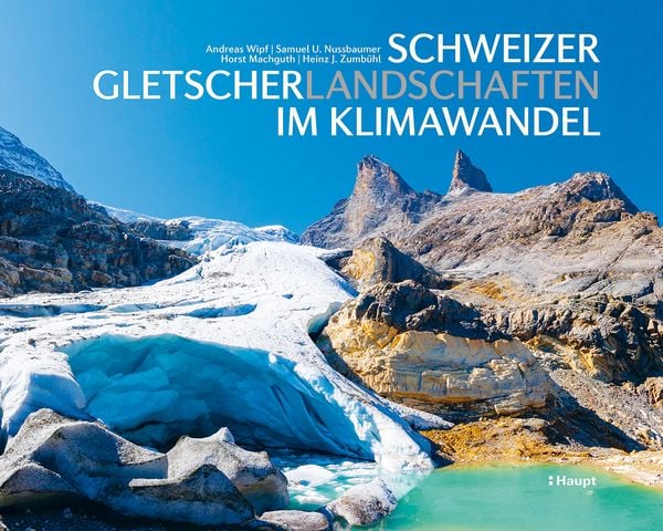 Schweizer Gletscherlandschaften im Klimawandel, Gebundene Ausgabe von Andreas Wipf , Samuel U. Nussbaumer , Horst Machguth , Heinz J. Zumbühl, Haupt