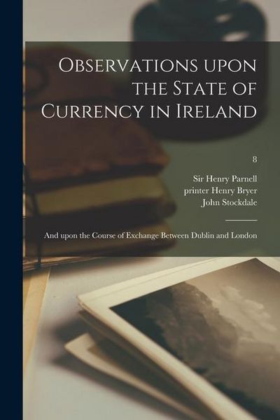 Produktbild: Observations Upon the State of Currency in Ireland: and Upon the Course of Exchange Between Dublin and London; 8