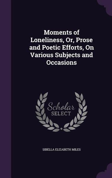 Produktbild: Moments of Loneliness, Or, Prose and Poetic Efforts, On Various Subjects and Occasions
