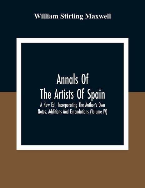 Produktbild: Annals Of The Artists Of Spain. A New Ed., Incorporating The Author'S Own Notes, Additions And Emendations (Volume Iv)