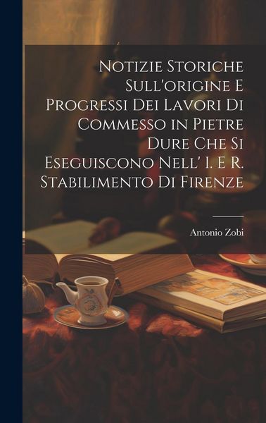 Produktbild: Notizie Storiche Sull'origine E Progressi Dei Lavori Di Commesso in Pietre Dure Che Si Eseguiscono Nell' I. E R. Stabilimento Di Firenze