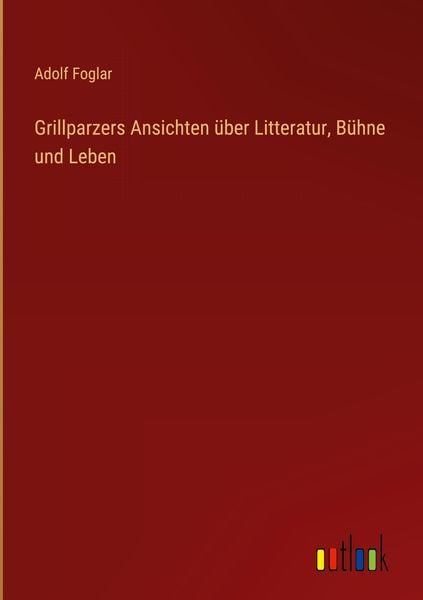 Produktbild: Grillparzers Ansichten &uuml;ber Litteratur, B&uuml;hne und Leben