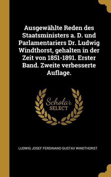 Produktbild: Ausgew&auml;hlte Reden Des Staatsministers A. D. Und Parlamentariers Dr. Ludwig Windthorst, Gehalten in Der Zeit Von 1851-1891. Erster Band. Zweite Verbess