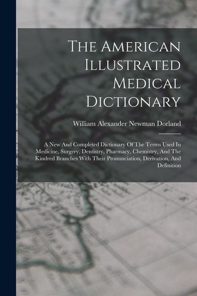Produktbild: The American Illustrated Medical Dictionary: A New And Completed Dictionary Of The Terms Used In Medicine, Surgery, Dentistry, Pharmacy, Chemistry, An