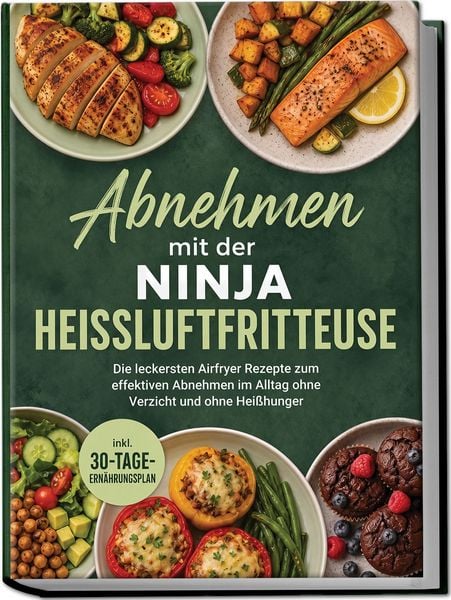 Produktbild: Abnehmen mit der Ninja Hei&szlig;luftfritteuse: Die leckersten Airfryer Rezepte zum effektiven Abnehmen im Alltag ohne Verzicht und ohne Hei&szlig;hunger &ndash; inkl. 30-Tage-Ern&auml;hrungsplan