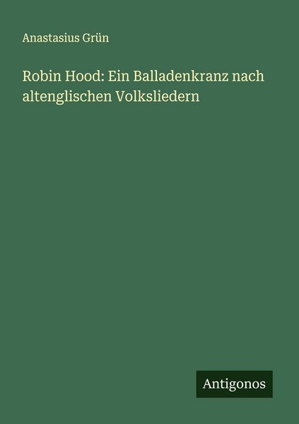 Robin Hood: Ein Balladenkranz nach altenglischen Volksliedern, Taschenbuch von Anastasius Grün, Antigonos Verlag, 9783388913414