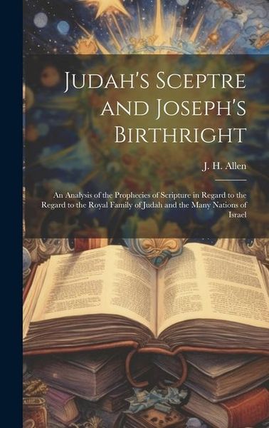 Produktbild: Judah's Sceptre and Joseph's Birthright; an Analysis of the Prophecies of Scripture in Regard to the Regard to the Royal Family of Judah and the Many