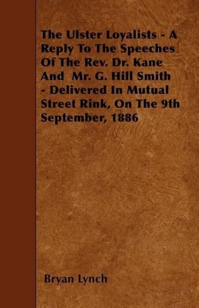 Produktbild: The Ulster Loyalists - A Reply To The Speeches Of The Rev. Dr. Kane And Mr. G. Hill Smith - Delivered In Mutual Street Rink, On The 9th September, 188