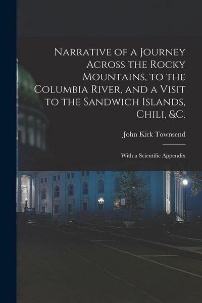 Produktbild: Narrative of a Journey Across the Rocky Mountains, to the Columbia River, and a Visit to the Sandwich Islands, Chili, &c.; With a Scientific Appendix