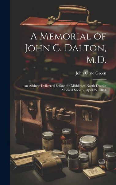 Produktbild: A Memorial of John C. Dalton, M.D.: An Address Delivered Before the Middlesex North District Medical Society, April 27, 1864