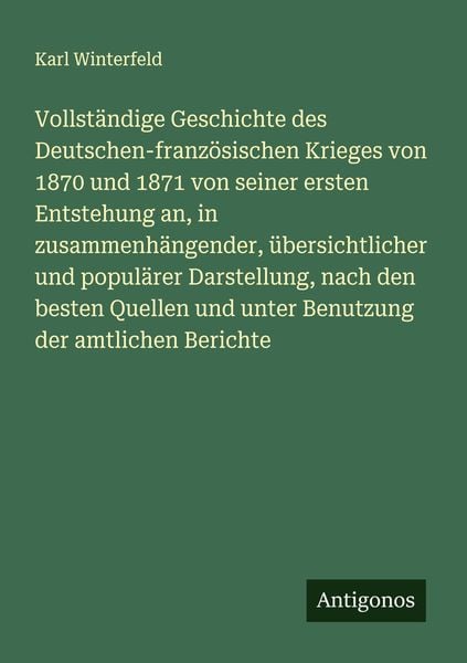 Vollständige Geschichte des Deutschen-französischen Krieges von 1870 und 1871 von seiner ersten Entstehung an, in zusammenhängender, übersichtlicher