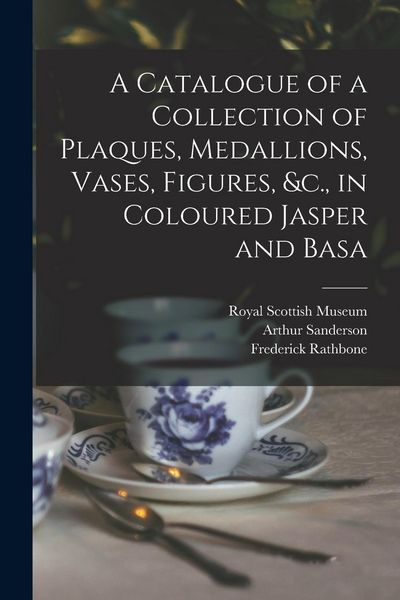 Produktbild: A Catalogue of a Collection of Plaques, Medallions, Vases, Figures, &c., in Coloured Jasper and Basa