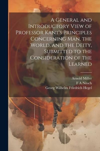 Produktbild: A General and Introductory View of Professor Kant's Principles Concerning man, the World, and the Deity, Submitted to the Consideration of the Learned