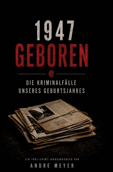 Produktbild: 1947 geboren - Die Kriminalf&auml;lle unseres Geburtsjahres