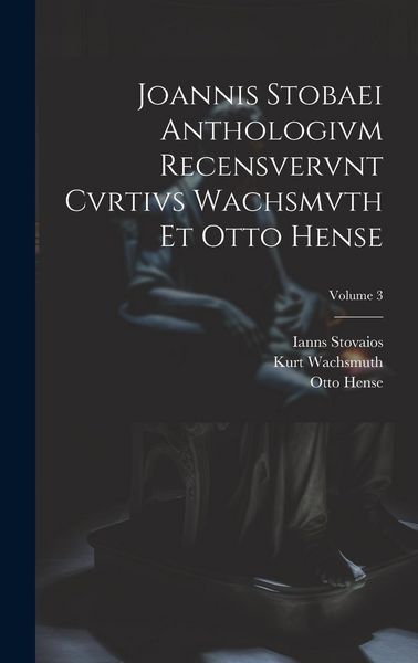 Produktbild: Joannis Stobaei Anthologivm recensvervnt Cvrtivs Wachsmvth et Otto Hense; Volume 3