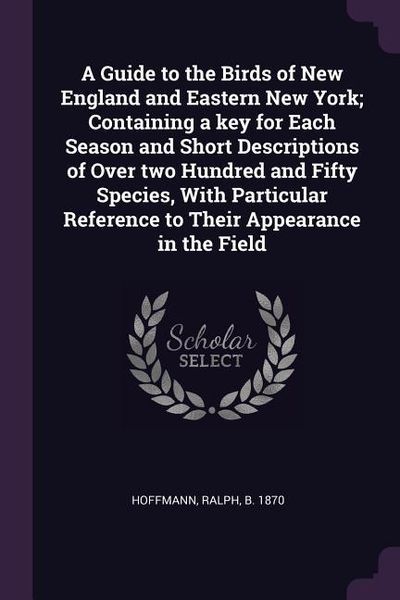 Produktbild: A Guide to the Birds of New England and Eastern New York; Containing a key for Each Season and Short Descriptions of Over two Hundred and Fifty Specie