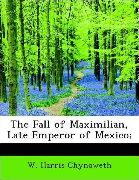 Produktbild: Chynoweth, W: Fall of Maximilian, Late Emperor of Mexico;