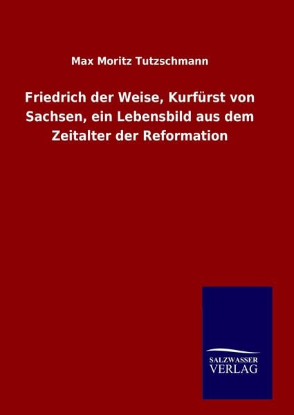 Produktbild: Friedrich der Weise, Kurf&uuml;rst von Sachsen, ein Lebensbild aus dem Zeitalter der Reformation