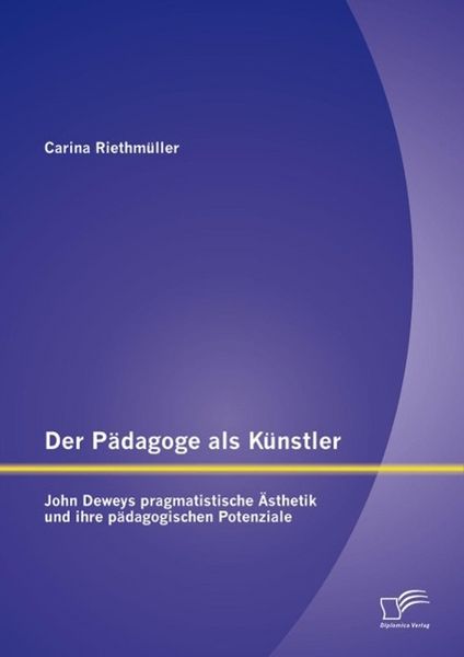 Produktbild: Der P&auml;dagoge als K&uuml;nstler: John Deweys pragmatistische &Auml;sthetik und ihre p&auml;dagogischen Potenziale