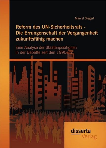 Produktbild: Reform des UN-Sicherheitsrats - Die Errungenschaft der Vergangenheit zukunftsf&auml;hig machen: Eine Analyse der Staatenpositionen in der Debatte seit den