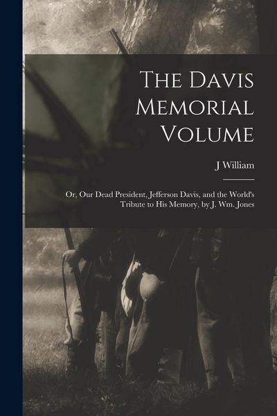 Produktbild: The Davis Memorial Volume; or, Our Dead President, Jefferson Davis, and the World's Tribute to his Memory, by J. Wm. Jones