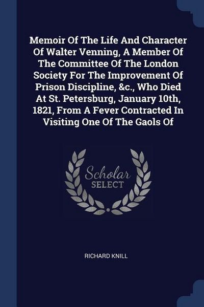 Produktbild: Memoir Of The Life And Character Of Walter Venning, A Member Of The Committee Of The London Society For The Improvement Of Prison Discipline, &c., Who