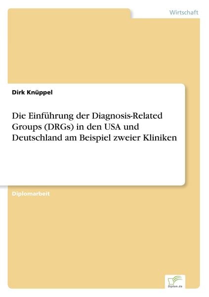 Die Einführung der Diagnosis-Related Groups (DRGs) in den USA und Deutschland am Beispiel zweier Kliniken, Taschenbuch von Dirk Knüppel, GRIN,