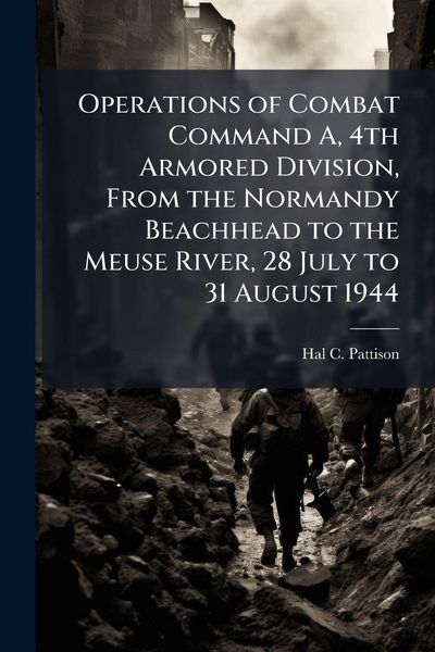 Produktbild: Operations of Combat Command A, 4th Armored Division, From the Normandy Beachhead to the Meuse River, 28 July to 31 August 1944