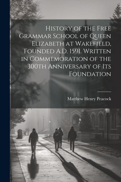 Produktbild: History of the Free Grammar School of Queen Elizabeth at Wakefield, Founded A.D. 1591. Written in Commemoration of the 300th Anniversary of its Founda
