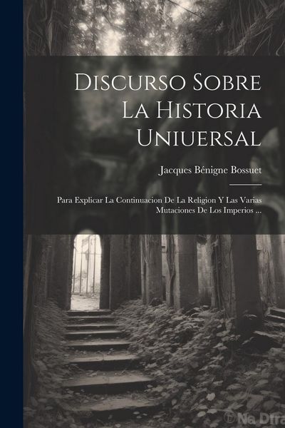 Produktbild: Discurso Sobre La Historia Uniuersal: Para Explicar La Continuacion De La Religion Y Las Varias Mutaciones De Los Imperios ...