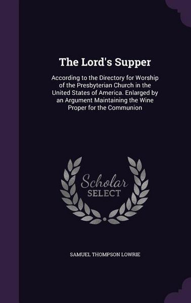 Produktbild: The Lord's Supper: According to the Directory for Worship of the Presbyterian Church in the United States of America. Enlarged by an Argu