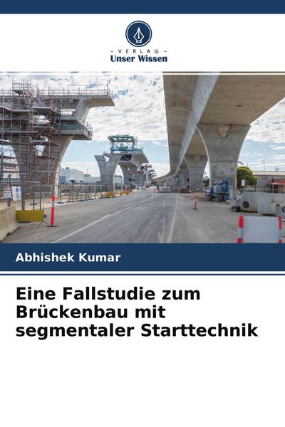 Eine Fallstudie zum Brückenbau mit segmentaler Starttechnik, Taschenbuch von Abhishek Kumar, Verlag Unser Wissen, 9786204336237