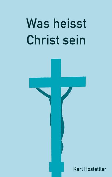Was heisst Christ sein, Taschenbuch von Karl Hostettler, BoD – Books on Demand, 9783751949156