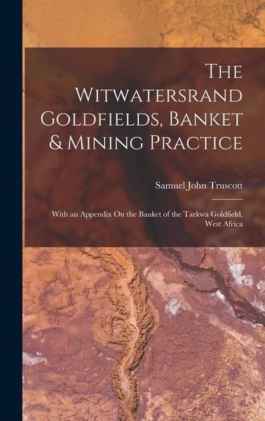 Produktbild: The Witwatersrand Goldfields, Banket & Mining Practice: With an Appendix On the Banket of the Tarkwa Goldfield, West Africa