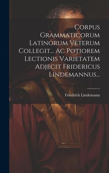 Produktbild: Corpus Grammaticorum Latinorum Veterum Collegit... Ac Potiorem Lectionis Varietatem Adjecit Fridericus Lindemannus...