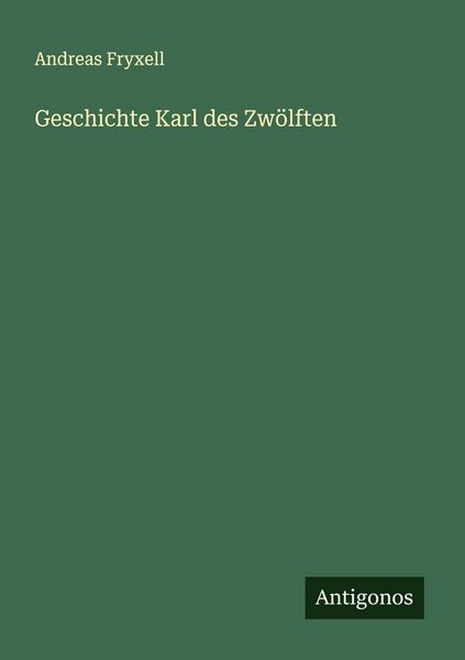 Geschichte Karl des Zwölften, Taschenbuch von Andreas Fryxell, Antigonos Verlag, 9783386381765