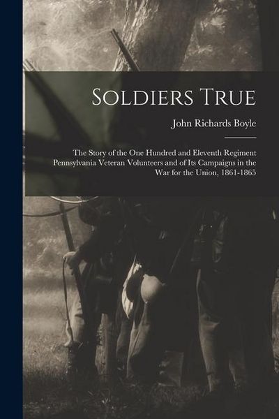 Produktbild: Soldiers True; the Story of the One Hundred and Eleventh Regiment Pennsylvania Veteran Volunteers and of its Campaigns in the war for the Union, 1861-