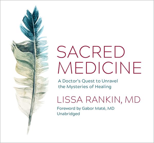 Sacred Medicine: A Doctor's Quest to Unravel the Mysteries of Healing - Lissa Rankin, CD, 9781683647485