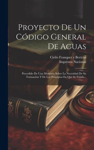 Produktbild: Proyecto De Un C&oacute;digo General De Aguas: Precedido De Una Memoria Sobre La Necesidad De Su Formaci&oacute;n Y De Los Principios En Que Se Funda...