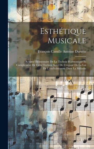 Produktbild: Esth&eacute;tique Musicale: R&eacute;sum&eacute; &Eacute;l&eacute;mentaire De La Technie Harmonique Et Compl&eacute;ment De Cette Technic Suivi De L'expos&eacute; De La Loi De L'encha&icirc;neme
