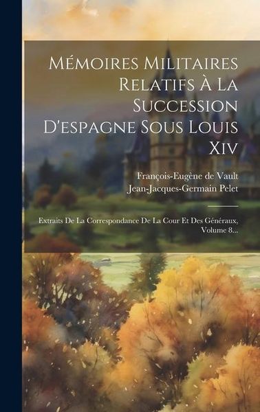 Produktbild: M&eacute;moires Militaires Relatifs &Agrave; La Succession D'espagne Sous Louis Xiv