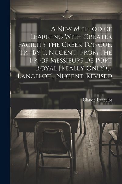 Produktbild: A New Method of Learning With Greater Facility the Greek Tongue, Tr. [By T. Nugent] From the Fr. of Messieurs De Port Royal [Really Only C. Lancelot]. Nugent. Revised